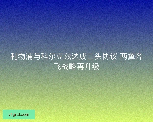 利物浦与科尔克兹达成口头协议 两翼齐飞战略再升级